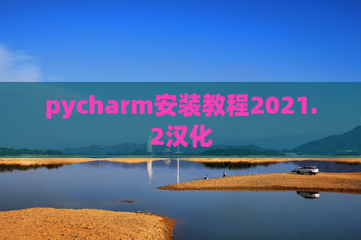 pycharm安装教程2021.2汉化 pycharm安装教程2021.2汉化